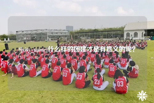 滨州什么样的团建才是有意义的呢？