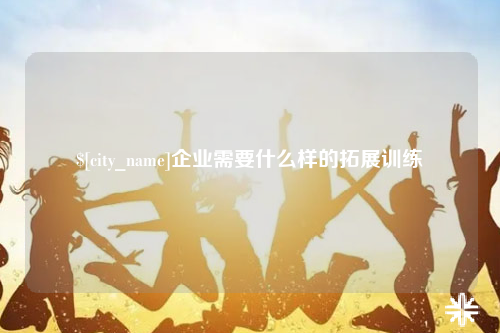 滨州企业需要什么样的拓展训练