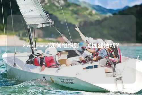 滨州如何组织好一场团建活动？