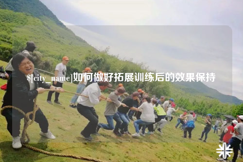 滨州如何做好拓展训练后的效果保持